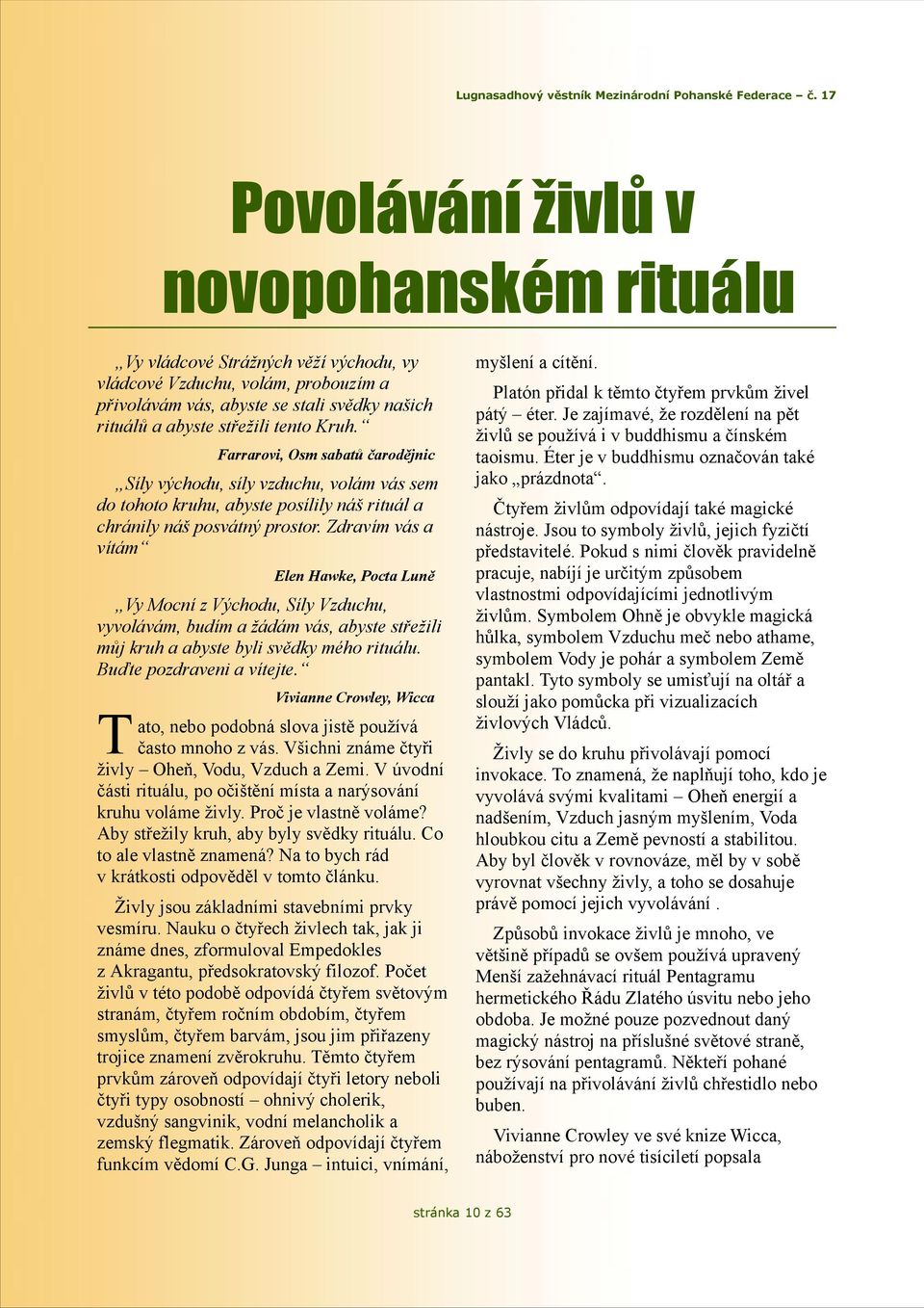 Zdravím vás a vítám Elen Hawke, Pocta Luně Vy Mocní z Východu, Síly Vzduchu, vyvolávám, budím a žádám vás, abyste střežili můj kruh a abyste byli svědky mého rituálu. Buďte pozdraveni a vítejte.