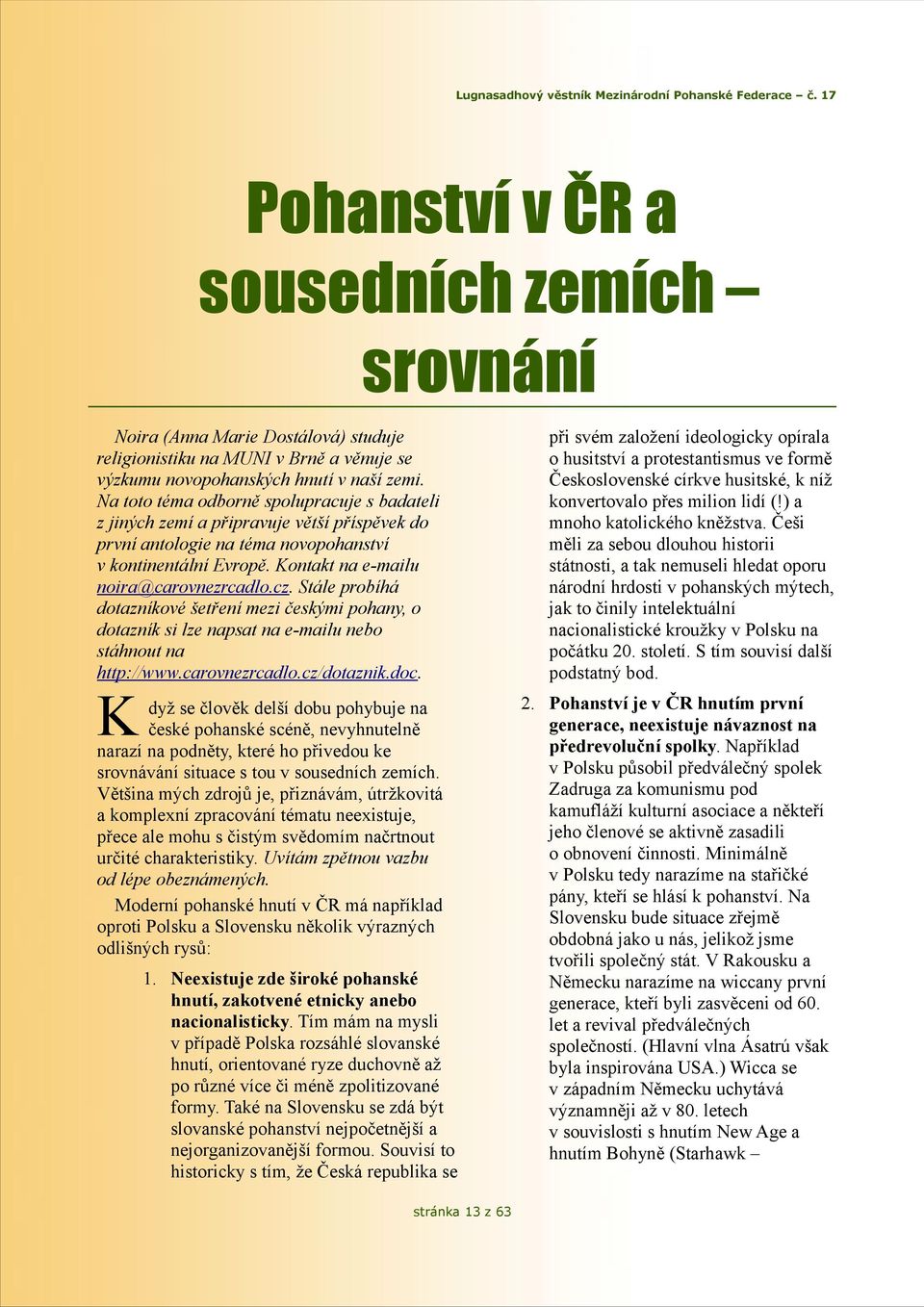 Stále probíhá dotazníkové šetření mezi českými pohany, o dotazník si lze napsat na e-mailu nebo stáhnout na http://www.carovnezrcadlo.cz/dotaznik.doc.