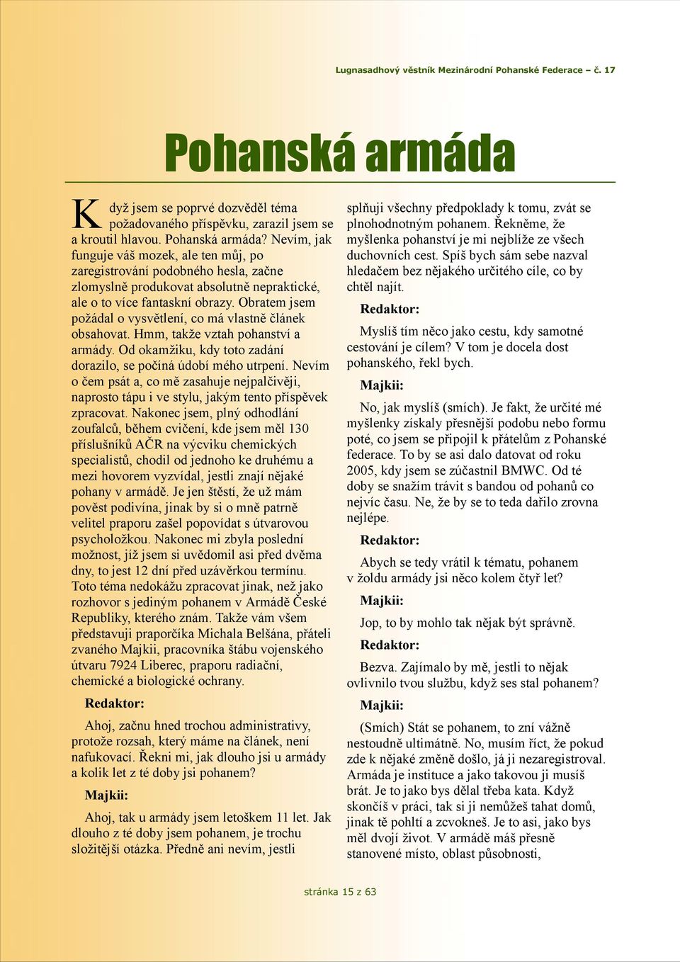 Obratem jsem požádal o vysvětlení, co má vlastně článek obsahovat. Hmm, takže vztah pohanství a armády. Od okamžiku, kdy toto zadání dorazilo, se počíná údobí mého utrpení.