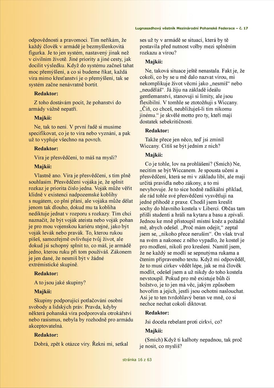 Redaktor: Z toho dostávám pocit, že pohanství do armády vážně nepatří. Majkii: Ne, tak to není. V první řadě si musíme specifikovat, co je to víra nebo vyznání, a pak už to vypluje všechno na povrch.