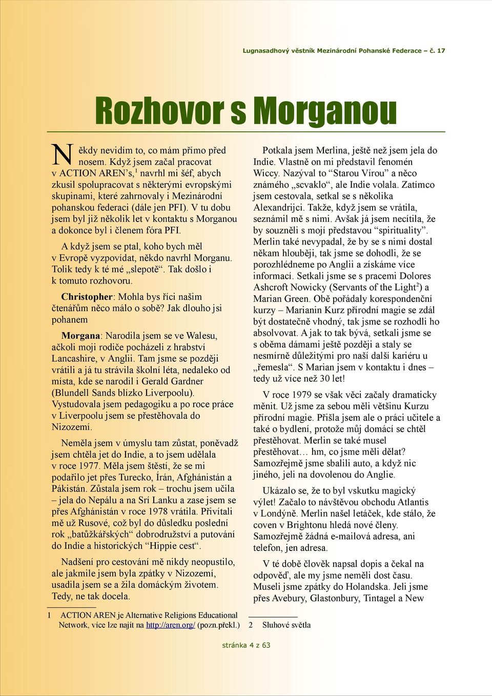 V tu dobu jsem byl již několik let v kontaktu s Morganou a dokonce byl i členem fóra PFI. Potkala jsem Merlina, ještě než jsem jela do Indie. Vlastně on mi představil fenomén Wiccy.