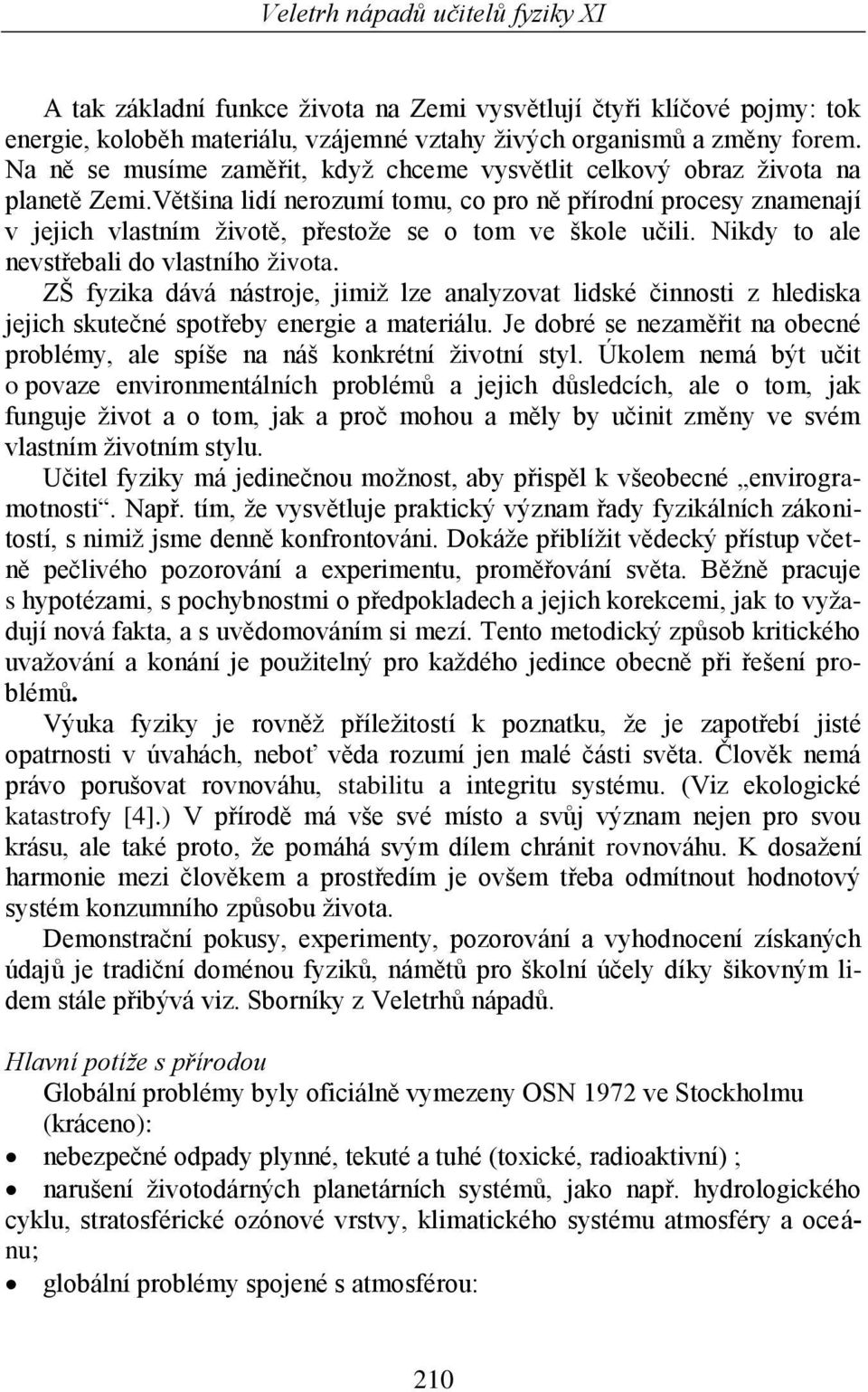 Většina lidí nerozumí tomu, co pro ně přírodní procesy znamenají v jejich vlastním životě, přestože se o tom ve škole učili. Nikdy to ale nevstřebali do vlastního života.