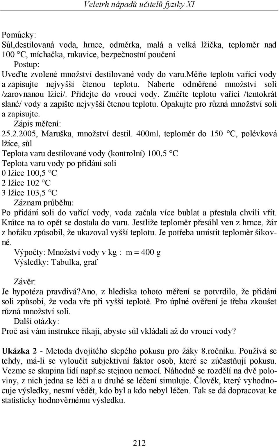 Změřte teplotu vařící /tentokrát slané/ vody a zapište nejvyšší čtenou teplotu. Opakujte pro různá množství soli a zapisujte. Zápis měření: 25.2.2005, Maruška, množství destil.