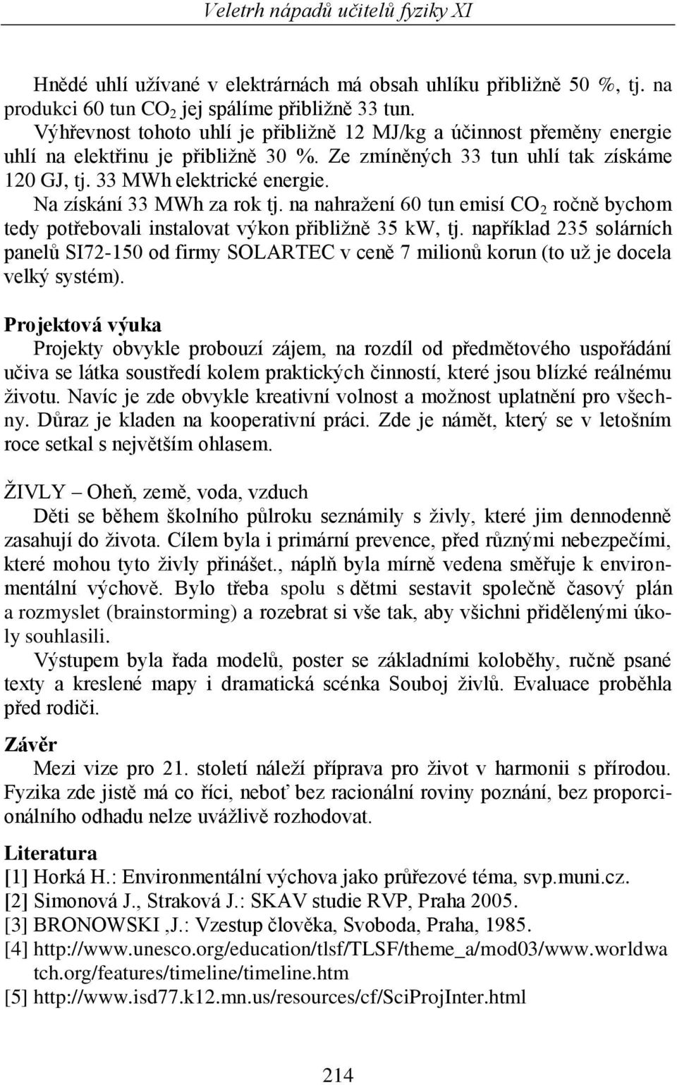 Na získání 33 MWh za rok tj. na nahražení 60 tun emisí CO 2 ročně bychom tedy potřebovali instalovat výkon přibližně 35 kw, tj.