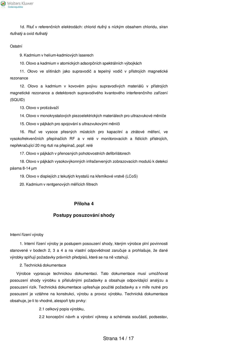 Olovo a kadmium v kovovém pojivu supravodivých materiálů v přístrojích magnetické rezonance a detektorech supravodivého kvantového interferenčního zařízení (SQUID) 13. Olovo v protizávaží 14.