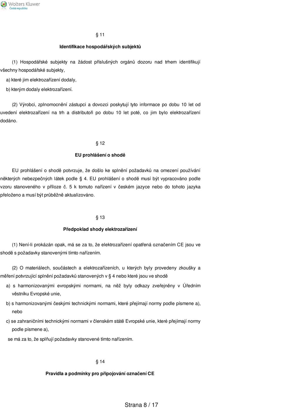 (2) Výrobci, zplnomocnění zástupci a dovozci poskytují tyto informace po dobu 10 let od uvedení elektrozařízení na trh a distributoři po dobu 10 let poté, co jim bylo elektrozařízení dodáno.