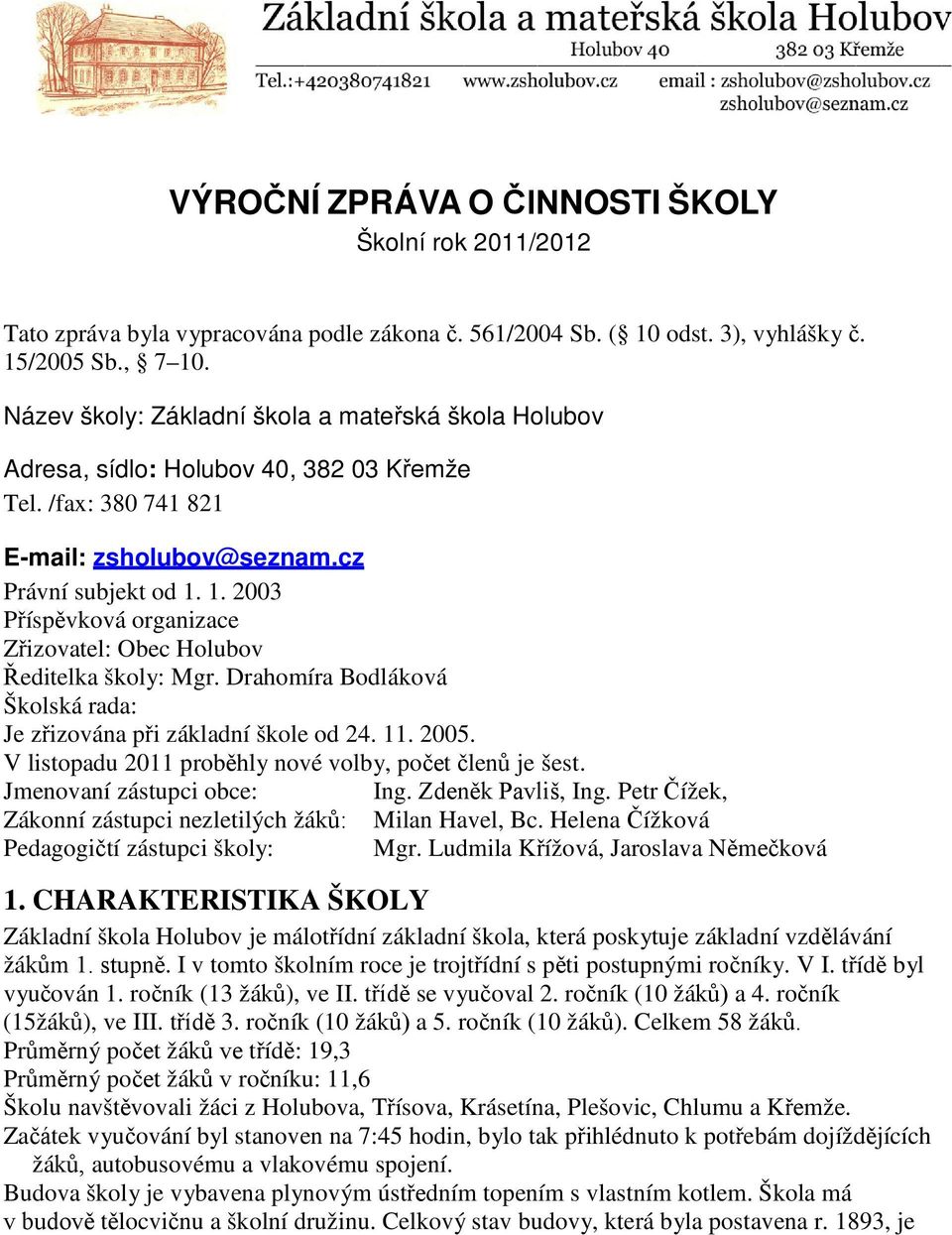 1. 2003 Příspěvková organizace Zřizovatel: Obec Holubov Ředitelka školy: Mgr. Drahomíra Bodláková Školská rada: Je zřizována při základní škole od 24. 11. 2005.