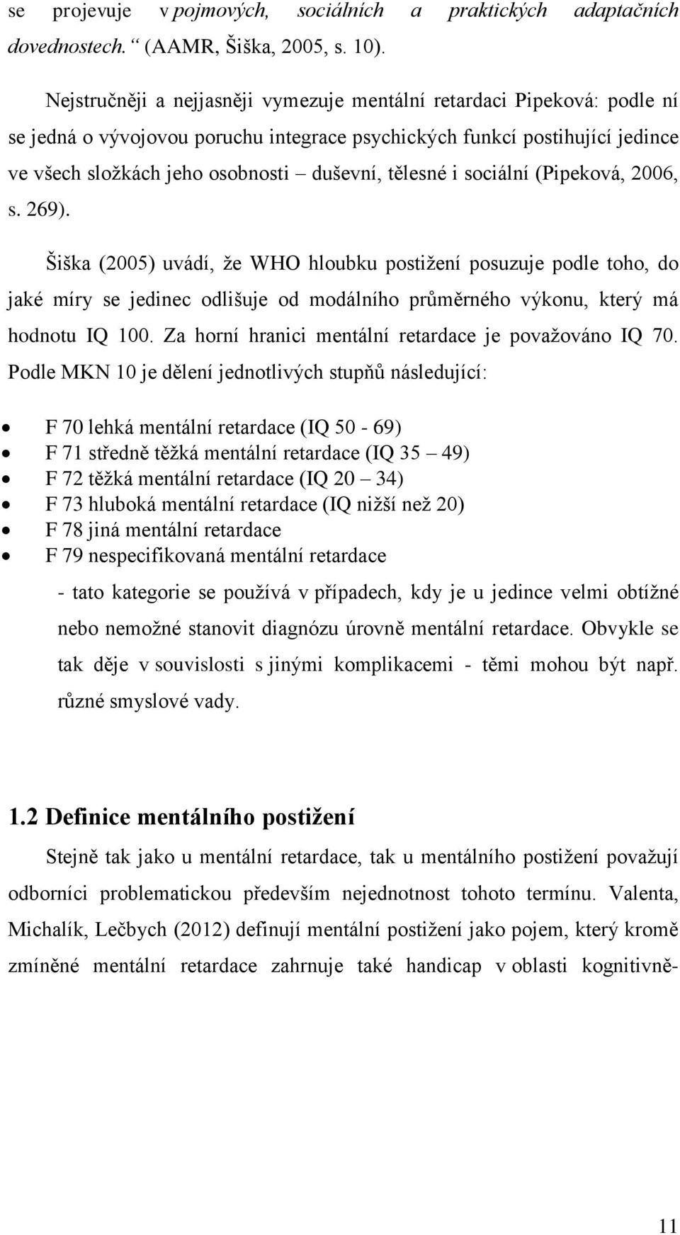 tělesné i sociální (Pipeková, 2006, s. 269). Šiška (2005) uvádí, že WHO hloubku postižení posuzuje podle toho, do jaké míry se jedinec odlišuje od modálního průměrného výkonu, který má hodnotu IQ 100.