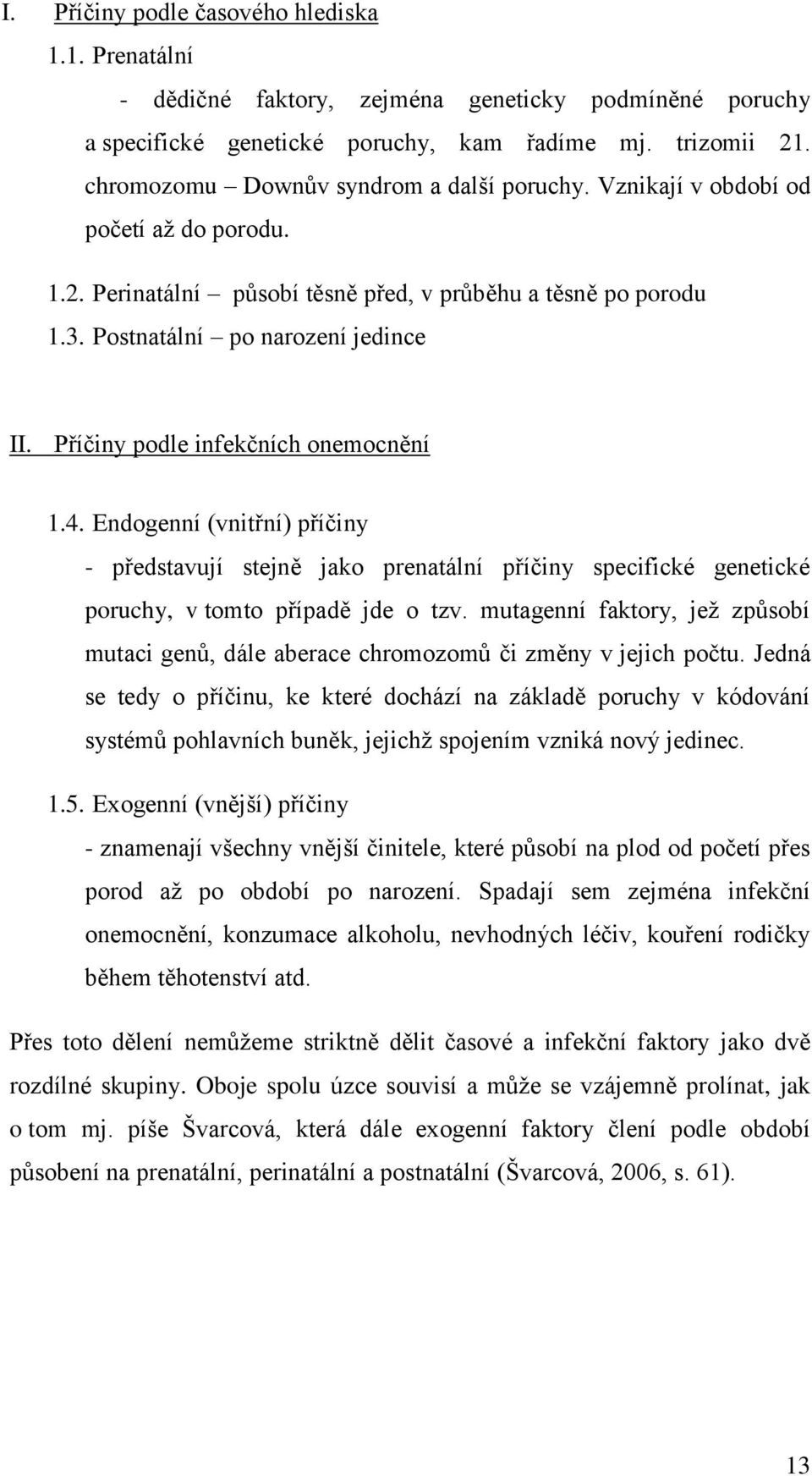 Příčiny podle infekčních onemocnění 1.4. Endogenní (vnitřní) příčiny - představují stejně jako prenatální příčiny specifické genetické poruchy, v tomto případě jde o tzv.