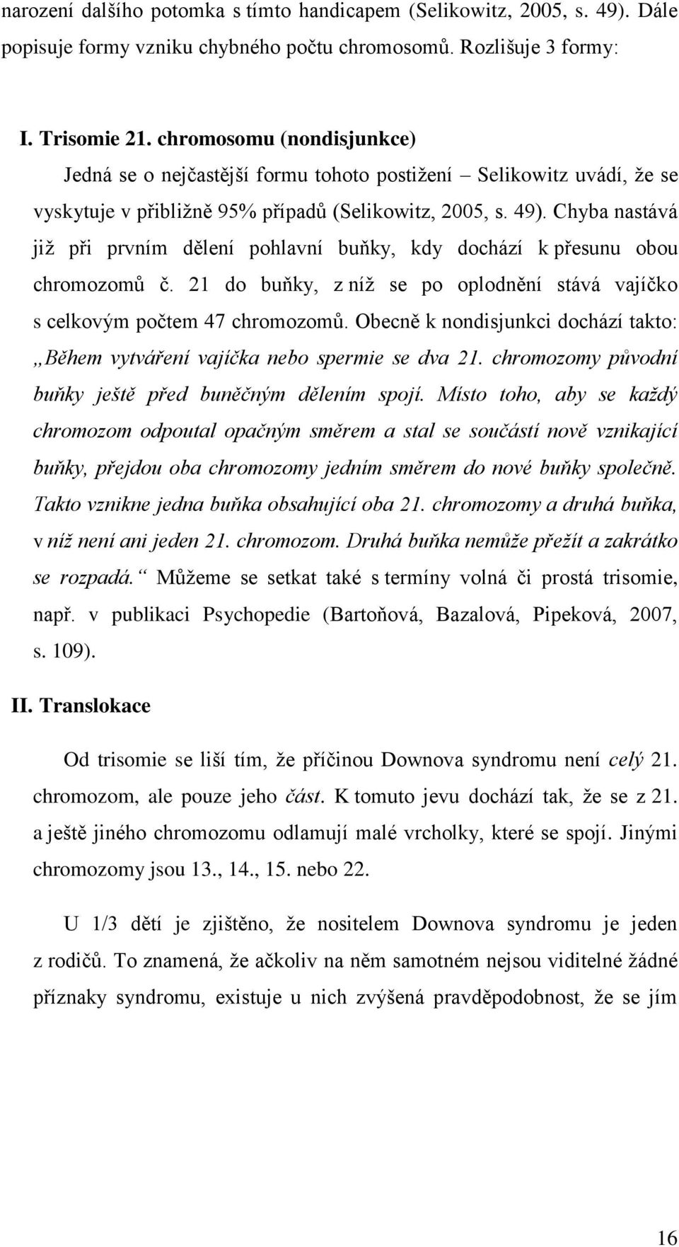 Chyba nastává již při prvním dělení pohlavní buňky, kdy dochází k přesunu obou chromozomů č. 21 do buňky, z níž se po oplodnění stává vajíčko s celkovým počtem 47 chromozomů.