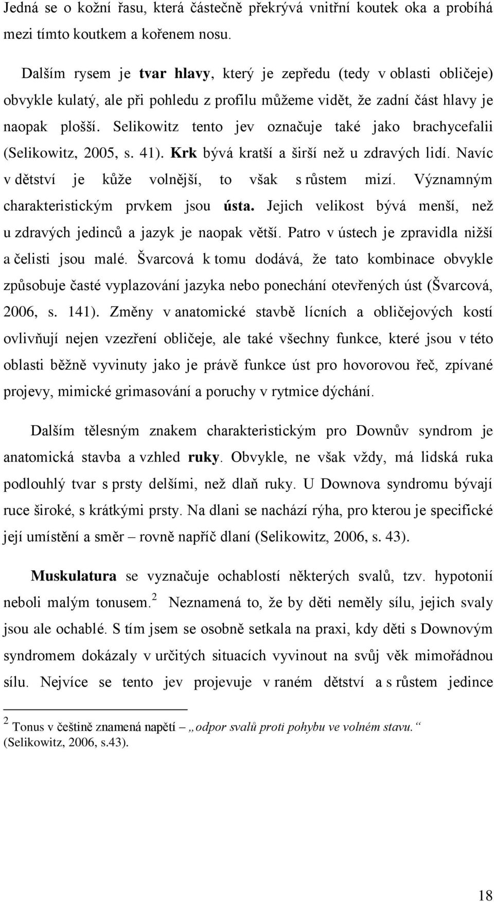 Selikowitz tento jev označuje také jako brachycefalii (Selikowitz, 2005, s. 41). Krk bývá kratší a širší než u zdravých lidí. Navíc v dětství je kůže volnější, to však s růstem mizí.