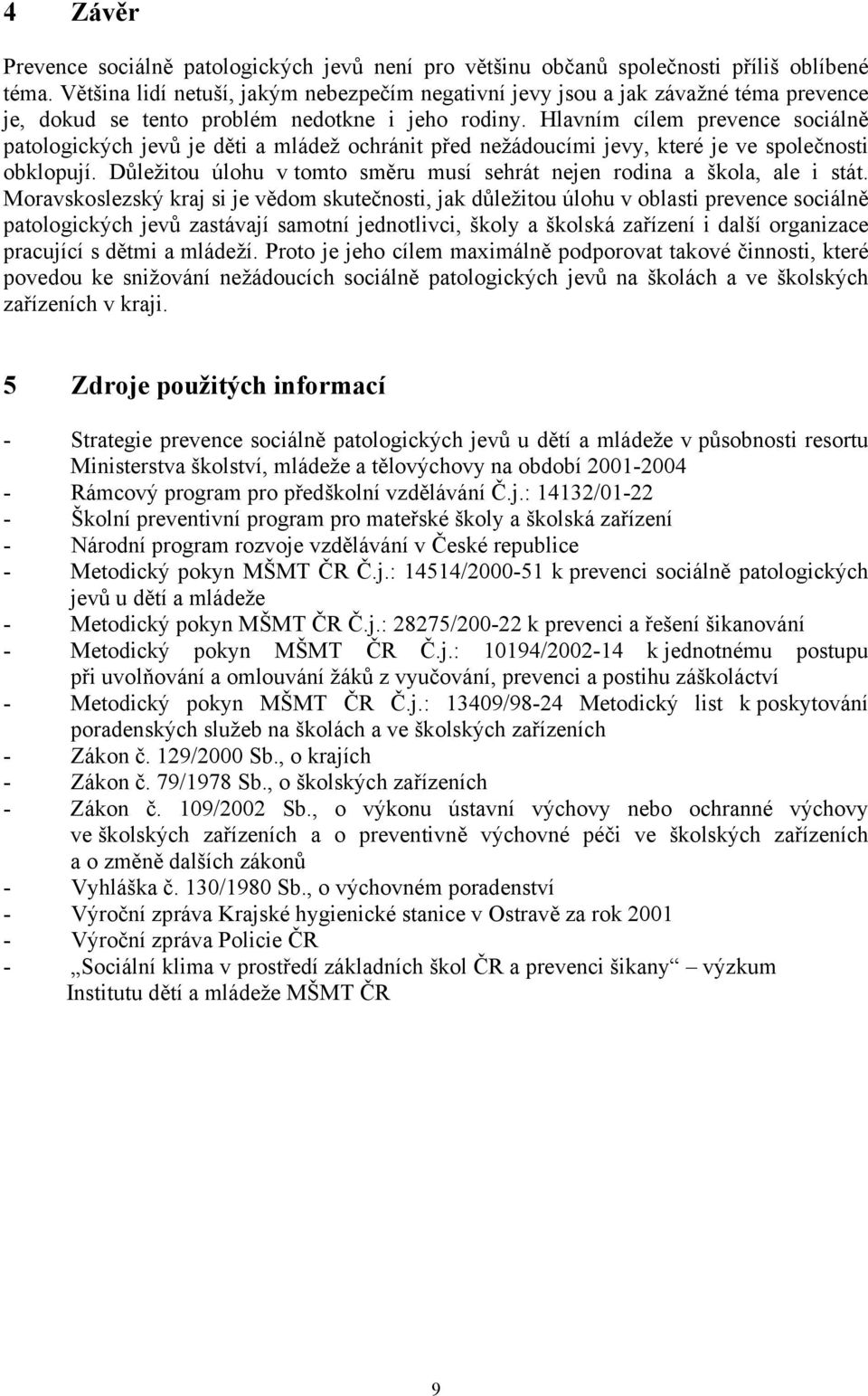 Hlavním cílem prevence sociálně patologických jevů je děti a mládež ochránit před nežádoucími jevy, které je ve společnosti obklopují.