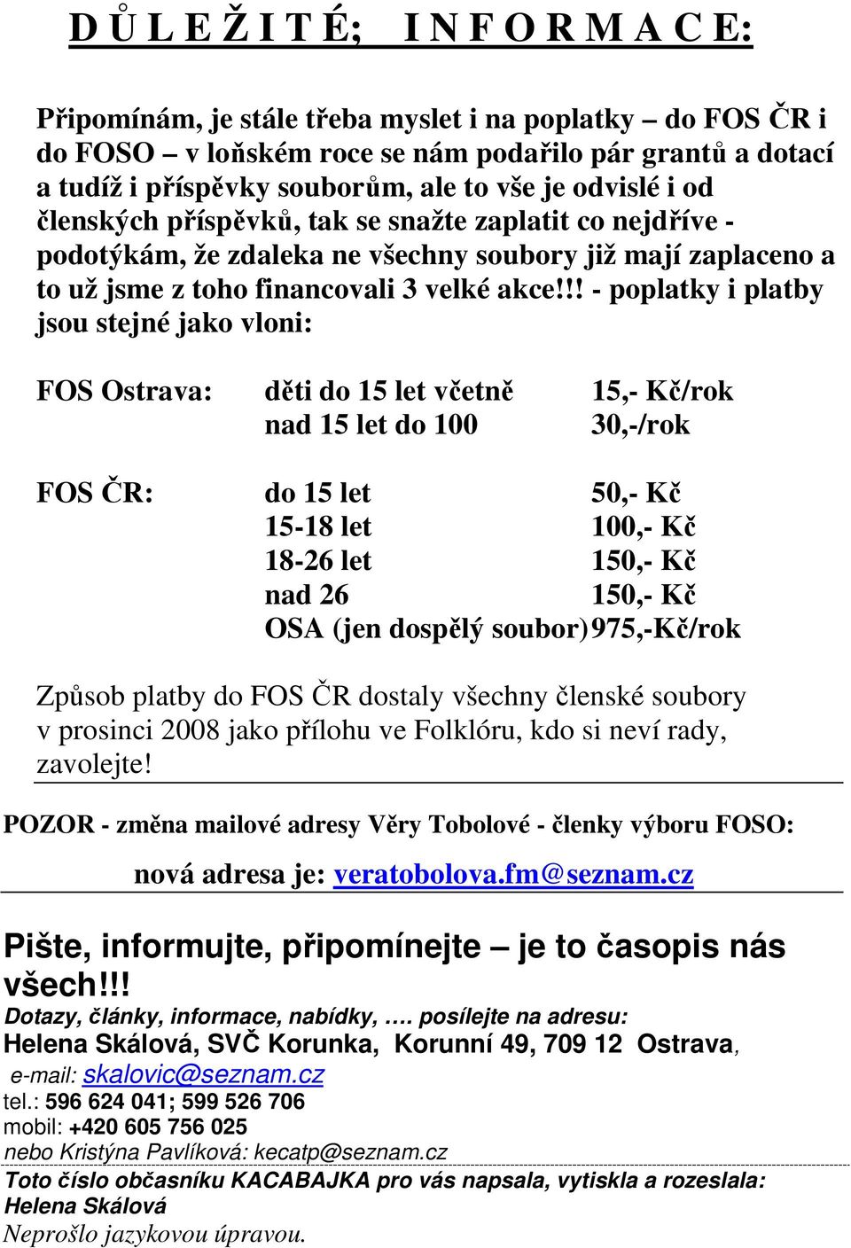 !! - poplatky i platby jsou stejné jako vloni: FOS Ostrava: děti do 15 let včetně 15,- Kč/rok nad 15 let do 100 30,-/rok FOS ČR: do 15 let 50,- Kč 15-18 let 100,- Kč 18-26 let 150,- Kč nad 26 150,-