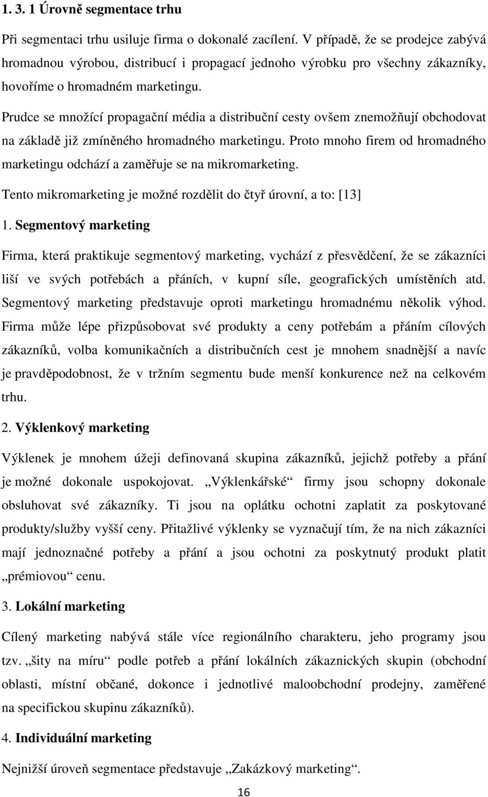 Prudce se množící propagační média a distribuční cesty ovšem znemožňují obchodovat na základě již zmíněného hromadného marketingu.