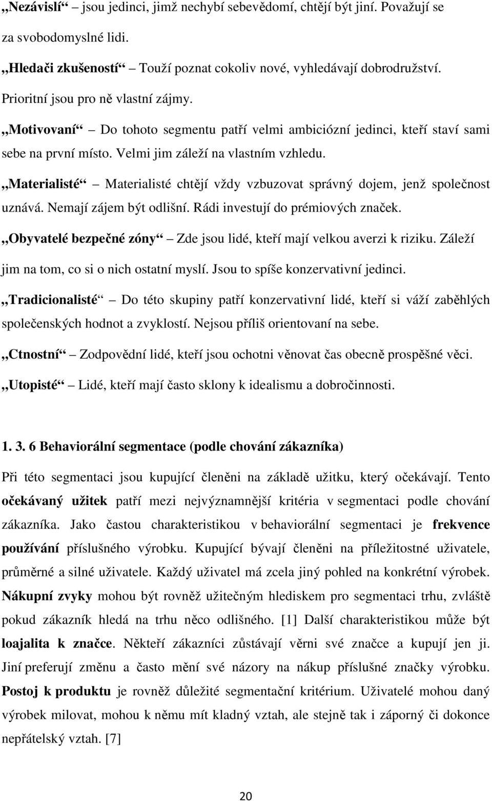 Materialisté Materialisté chtějí vždy vzbuzovat správný dojem, jenž společnost uznává. Nemají zájem být odlišní. Rádi investují do prémiových značek.