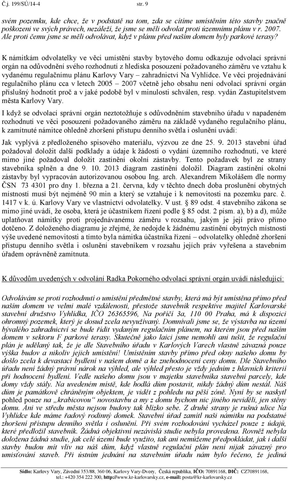 K námitkám odvolatelky ve věci umístění stavby bytového domu odkazuje odvolací správní orgán na odůvodnění svého rozhodnutí z hlediska posouzení požadovaného záměru ve vztahu k vydanému regulačnímu