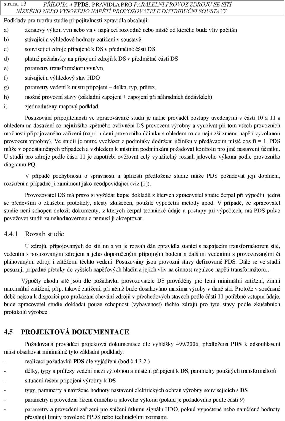 DS e) parametry transformátoru vvn/vn, f) stávající a výhledový stav HDO g) parametry vedení k místu připojení délka, typ, průřez, h) možné provozní stavy (základní zapojení + zapojení při náhradních