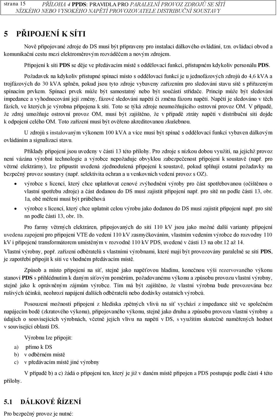 Požadavek na kdykoliv přístupné spínací místo s oddělovací funkcí je u jednofázových zdrojů do 4,6 kva a trojfázových do 30 kva splněn, pokud jsou tyto zdroje vybaveny zařízením pro sledování stavu