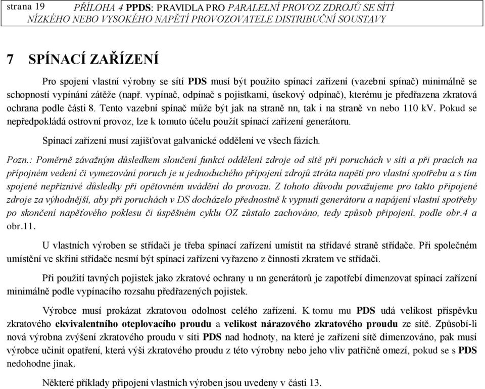 Tento vazební spínač může být jak na straně nn, tak i na straně vn nebo 110 kv. Pokud se nepředpokládá ostrovní provoz, lze k tomuto účelu použít spínací zařízení generátoru.