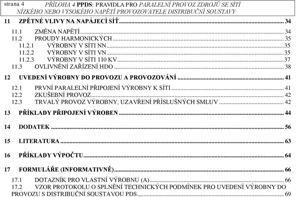 1 PRVNÍ PARALELNÍ PŘIPOJENÍ VÝROBNY K SÍTI... 41 12.2 ZKUŠEBNÍ PROVOZ... 42 12.3 TRVALÝ PROVOZ VÝROBNY, UZAVŘENÍ PŘÍSLUŠNÝCH SMLUV... 42 13 PŘÍKLADY PŘIPOJENÍ VÝROBEN... 44 14 DODATEK.