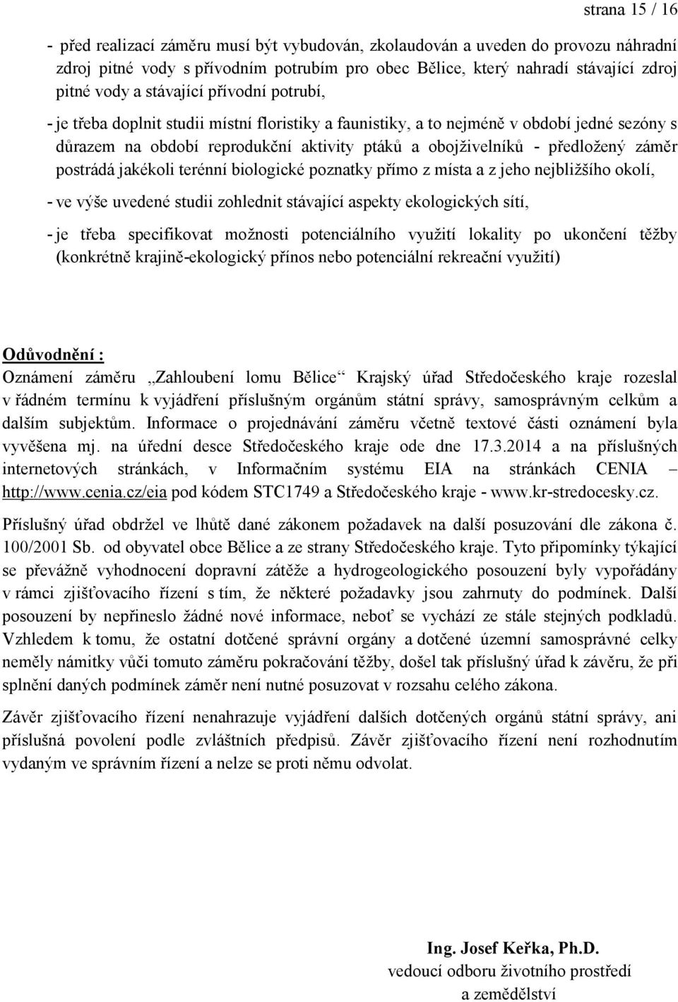 záměr postrádá jakékoli terénní biologické poznatky přímo z místa a z jeho nejbliţšího okolí, - ve výše uvedené studii zohlednit stávající aspekty ekologických sítí, - je třeba specifikovat moţnosti