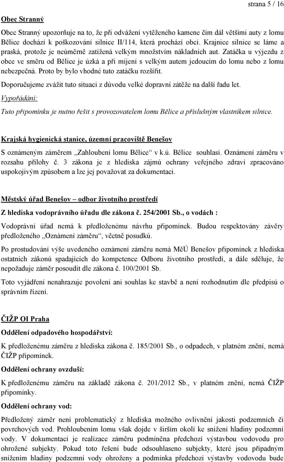 Zatáčka u výjezdu z obce ve směru od Bělice je úzká a při míjení s velkým autem jedoucím do lomu nebo z lomu nebezpečná. Proto by bylo vhodné tuto zatáčku rozšířit.