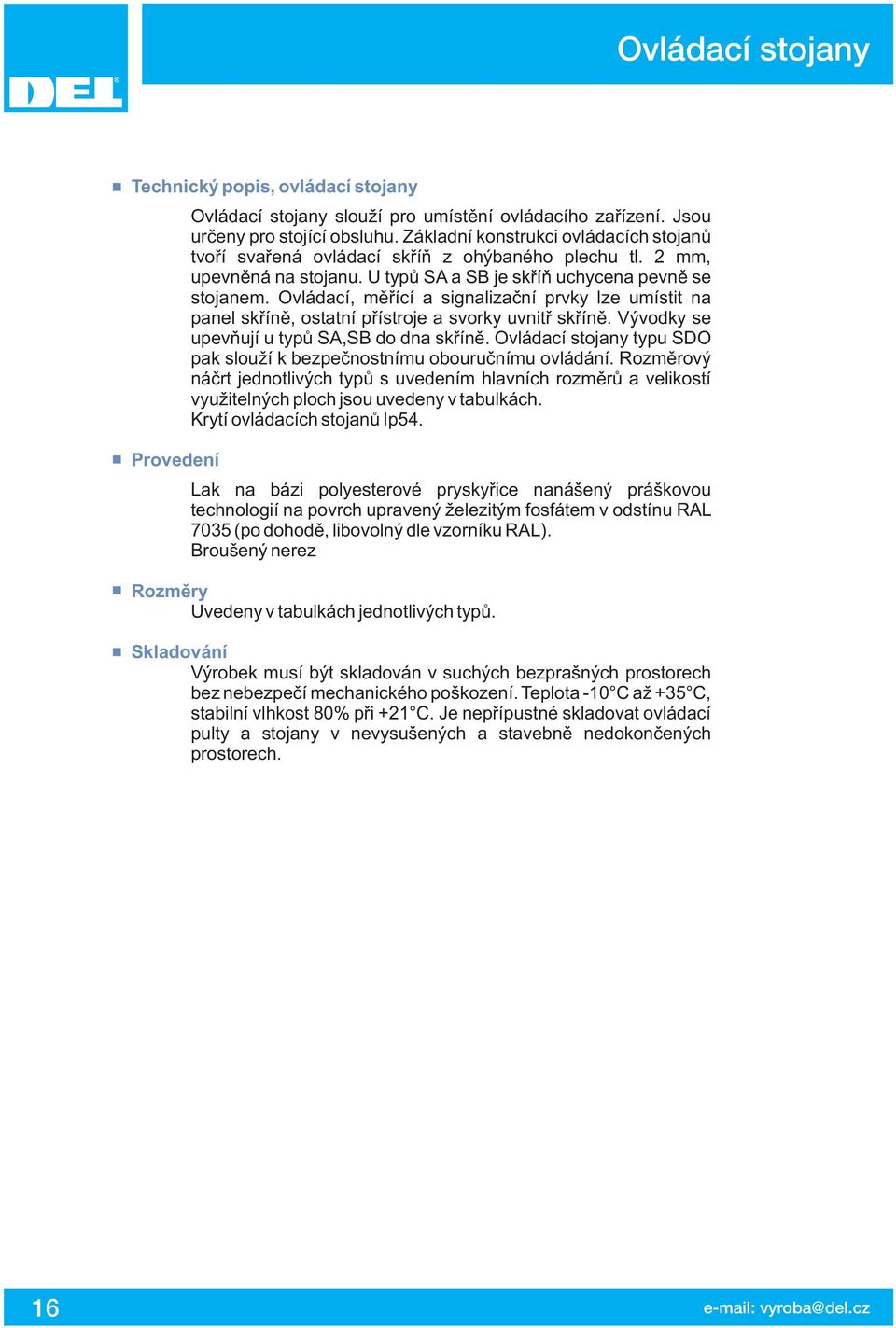 Ovládací, měřící a signalizační prvky lze umístit na panel skříně, ostatní přístroje a svorky uvnitř skříně. Vývodky se upevňují u typů S,SB do dna skříně.