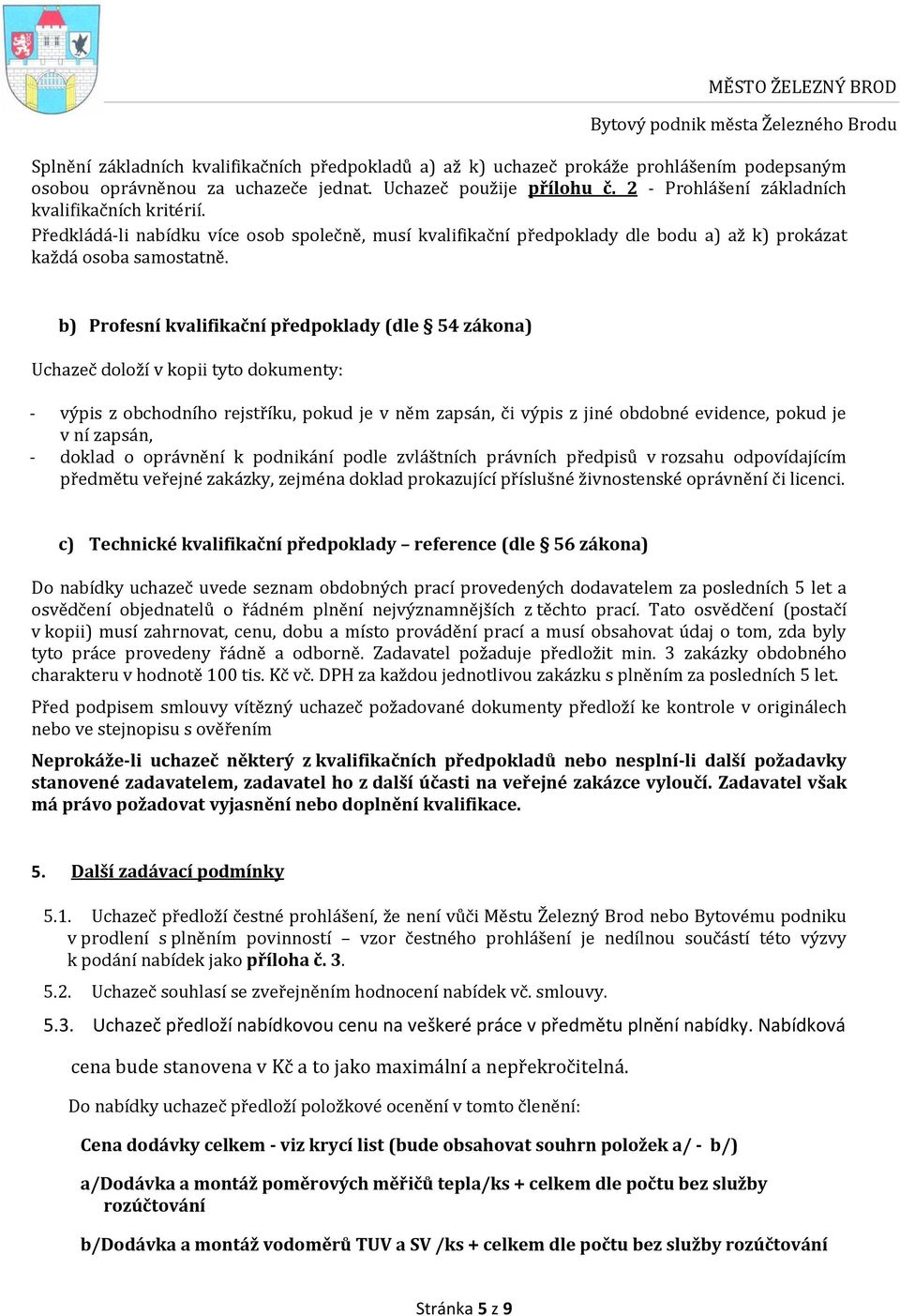 b) Profesní kvalifikační předpoklady (dle 54 zákona) Uchazeč doloží v kopii tyto dokumenty: - výpis z obchodního rejstříku, pokud je v něm zapsán, či výpis z jiné obdobné evidence, pokud je v ní