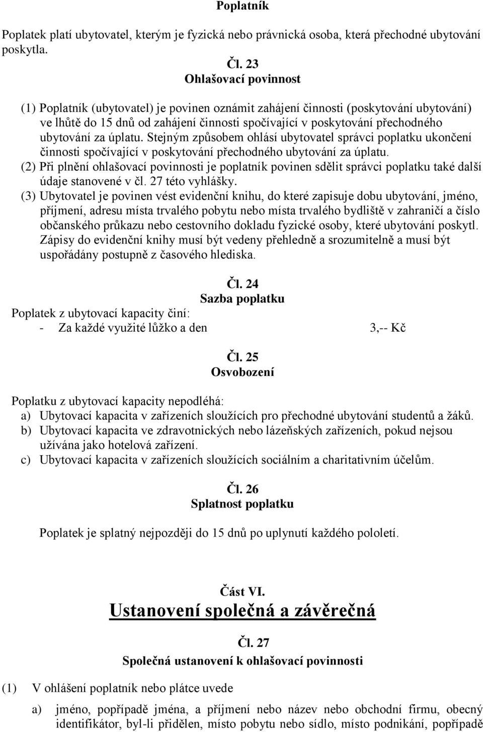 Stejným způsobem ohlásí ubytovatel správci poplatku ukončení činnosti spočívající v poskytování přechodného ubytování za úplatu.