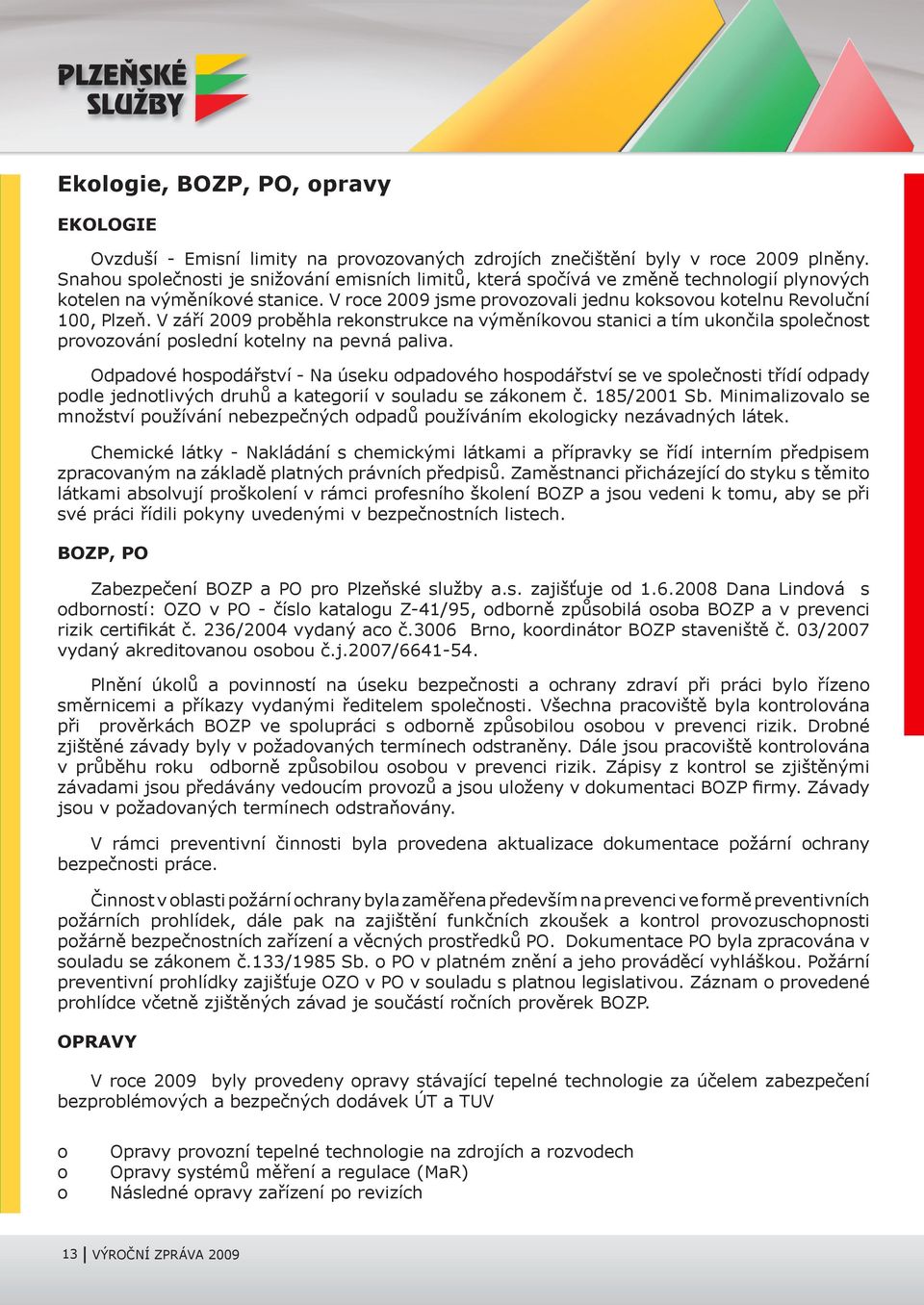 V září 2009 proběhla rekonstrukce na výměníkovou stanici a tím ukončila společnost provozování poslední kotelny na pevná paliva.