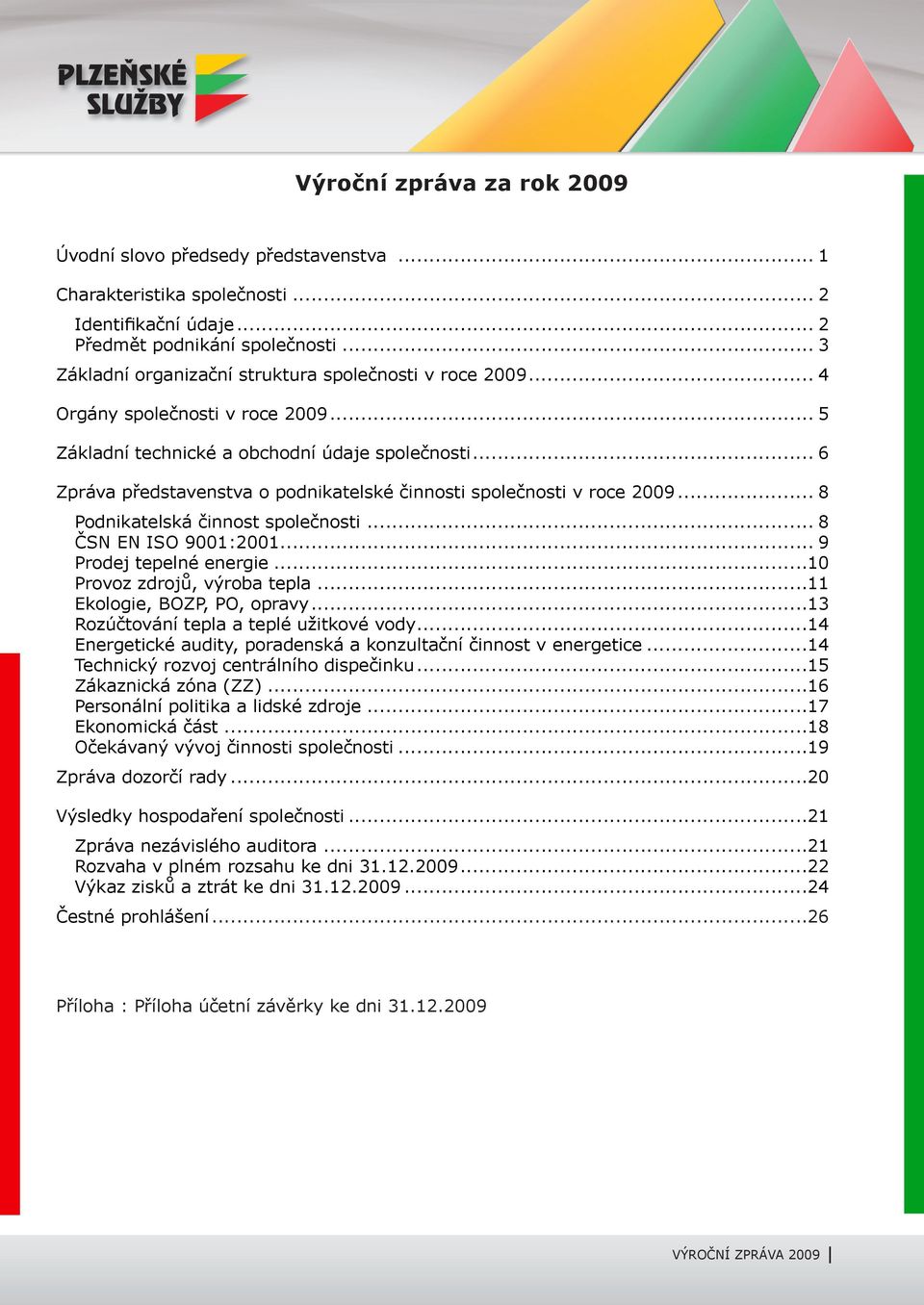 .. 6 Zpráva představenstva o podnikatelské činnosti společnosti v roce 2009... 8 Podnikatelská činnost společnosti... 8 ČSN EN ISO 9001:2001... 9 Prodej tepelné energie...10 Provoz zdrojů, výroba tepla.