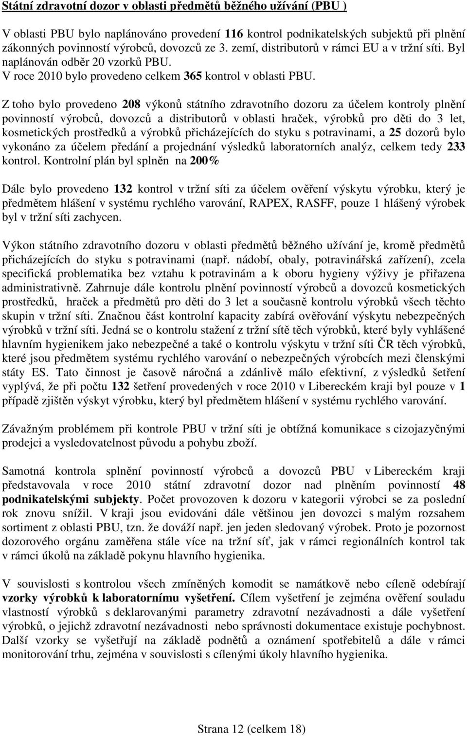 Z toho bylo provedeno 208 výkonů státního zdravotního dozoru za účelem kontroly plnění povinností výrobců, dovozců a distributorů v oblasti hraček, výrobků pro děti do 3 let, kosmetických prostředků