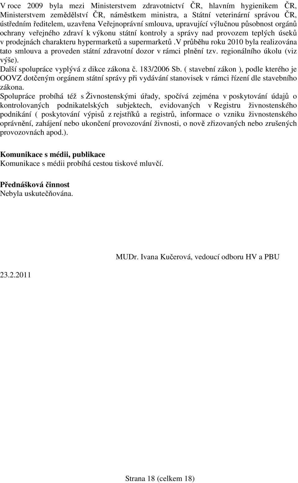 v průběhu roku 2010 byla realizována tato smlouva a proveden státní zdravotní dozor v rámci plnění tzv. regionálního úkolu (viz výše). Další spolupráce vyplývá z dikce zákona č. 183/2006 Sb.