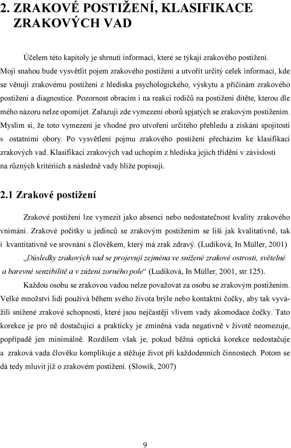 diagnostice. Pozornost obracím i na reakci rodičů na postiţení dítěte, kterou dle mého názoru nelze opomíjet. Zařazuji zde vymezení oborů spjatých se zrakovým postiţením.