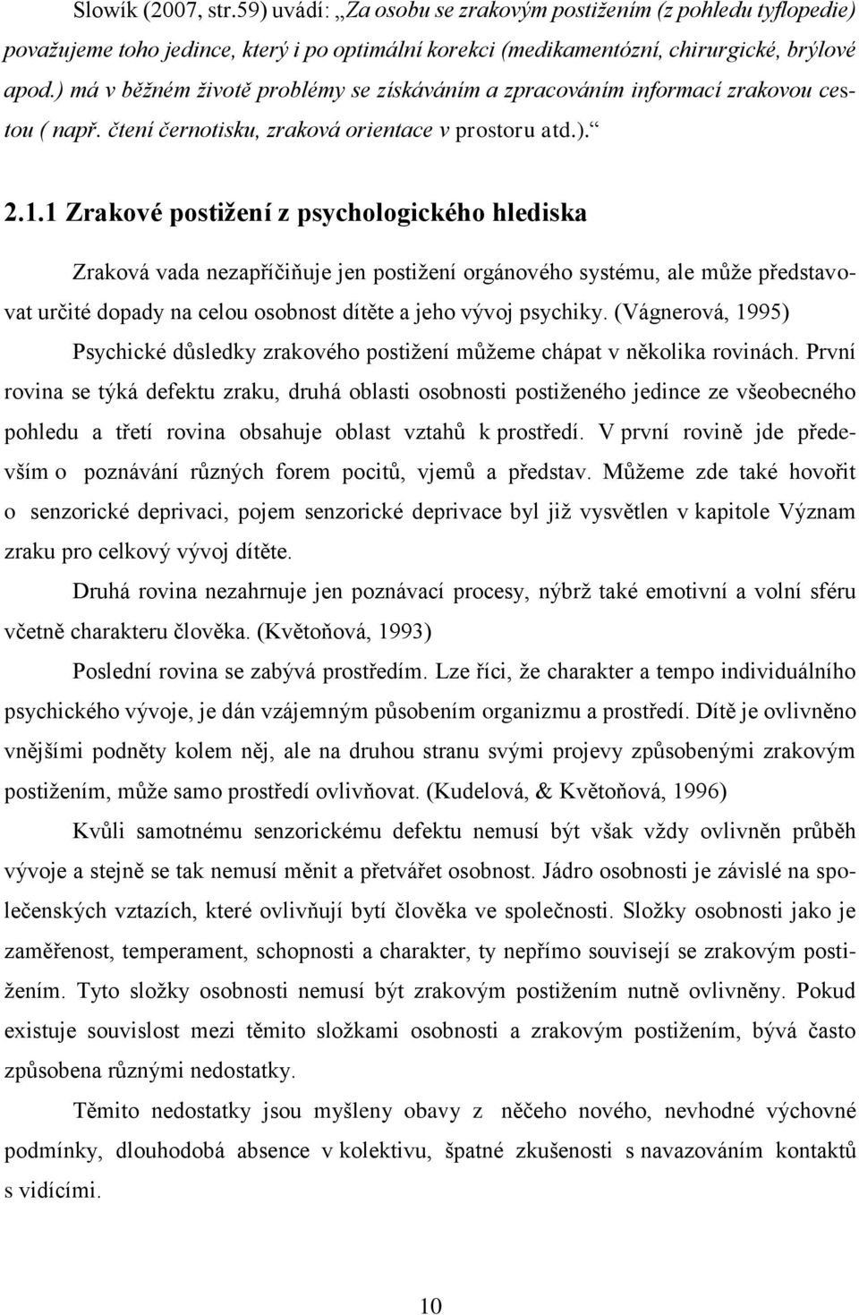 1 Zrakové postiţení z psychologického hlediska Zraková vada nezapříčiňuje jen postiţení orgánového systému, ale můţe představovat určité dopady na celou osobnost dítěte a jeho vývoj psychiky.