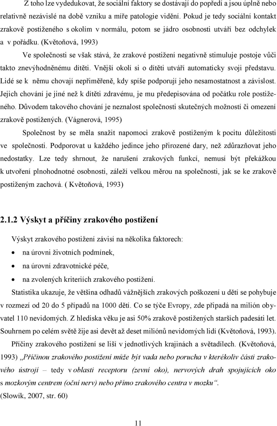 (Květoňová, 1993) Ve společnosti se však stává, ţe zrakové postiţení negativně stimuluje postoje vůči takto znevýhodněnému dítěti. Vnější okolí si o dítěti utváří automaticky svoji představu.