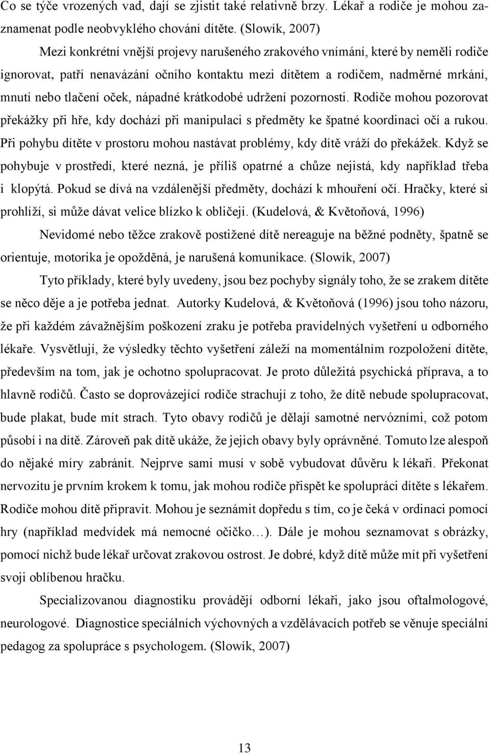 tlačení oček, nápadné krátkodobé udrţení pozornosti. Rodiče mohou pozorovat překáţky při hře, kdy dochází při manipulaci s předměty ke špatné koordinaci očí a rukou.