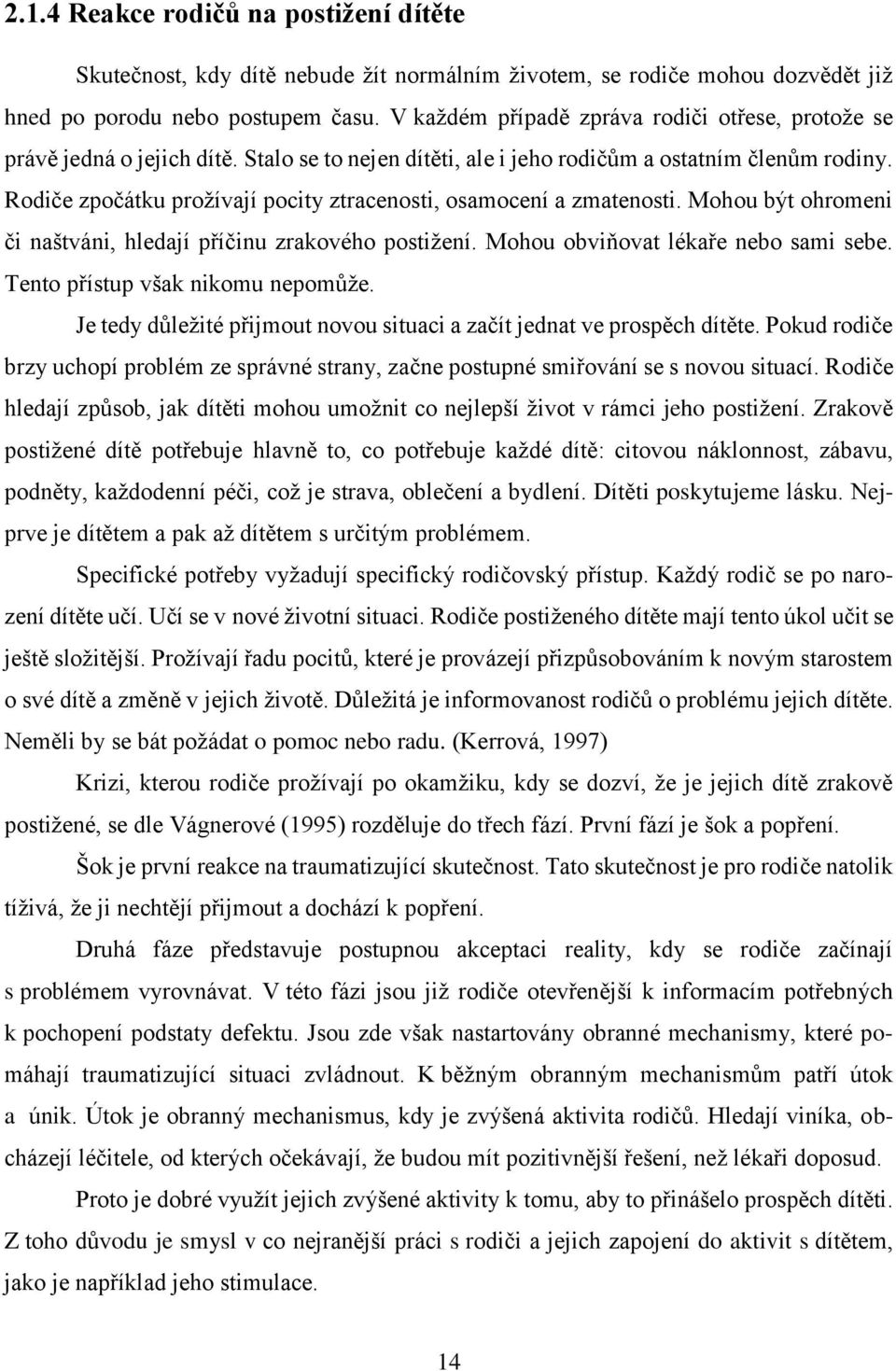 Rodiče zpočátku proţívají pocity ztracenosti, osamocení a zmatenosti. Mohou být ohromeni či naštváni, hledají příčinu zrakového postiţení. Mohou obviňovat lékaře nebo sami sebe.