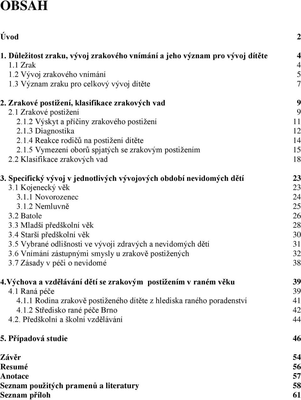 2 Klasifikace zrakových vad 18 3. Specifický vývoj v jednotlivých vývojových období nevidomých dětí 23 3.1 Kojenecký věk 23 3.1.1 Novorozenec 24 3.1.2 Nemluvně 25 3.2 Batole 26 3.