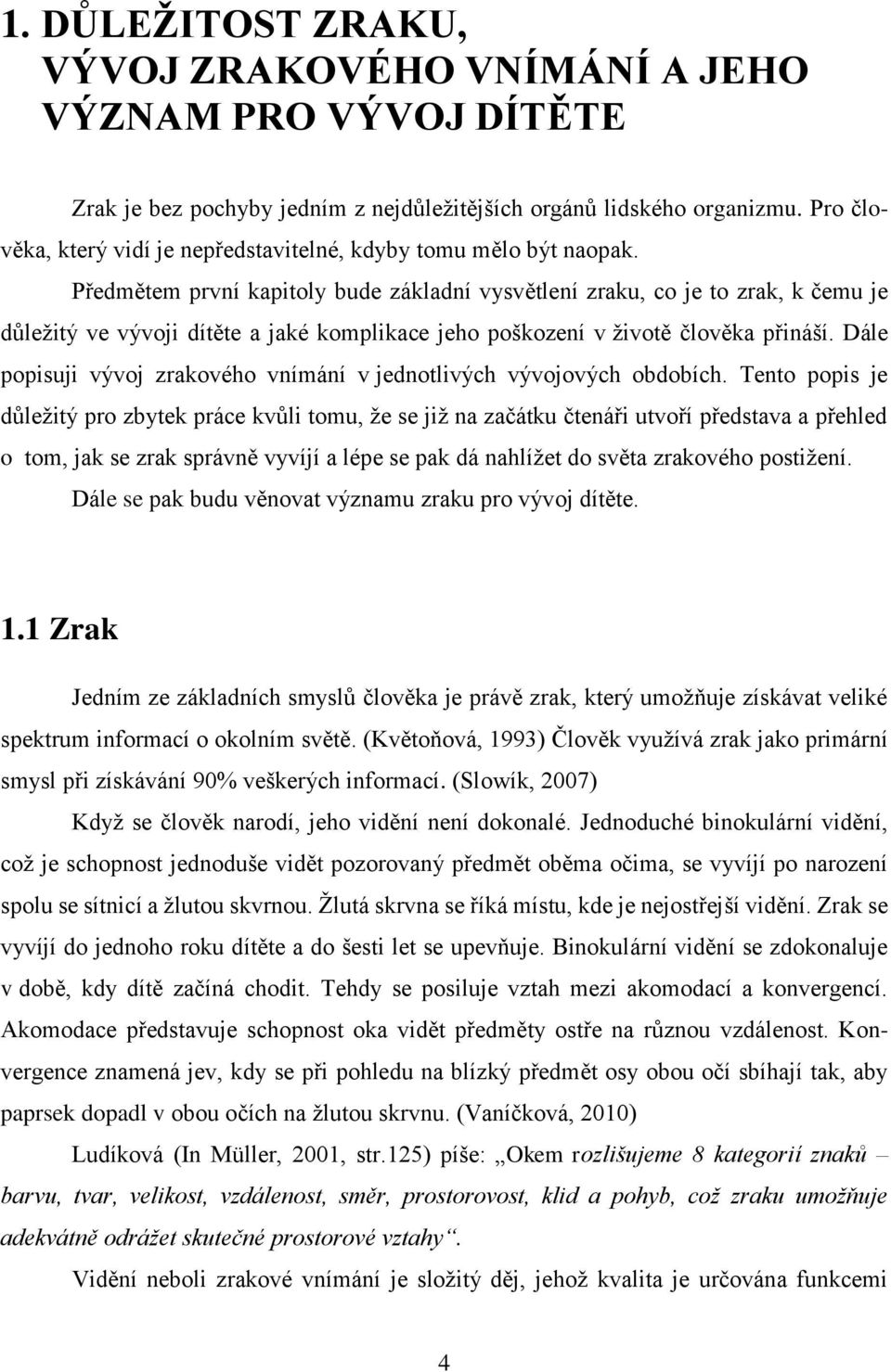 Předmětem první kapitoly bude základní vysvětlení zraku, co je to zrak, k čemu je důleţitý ve vývoji dítěte a jaké komplikace jeho poškození v ţivotě člověka přináší.