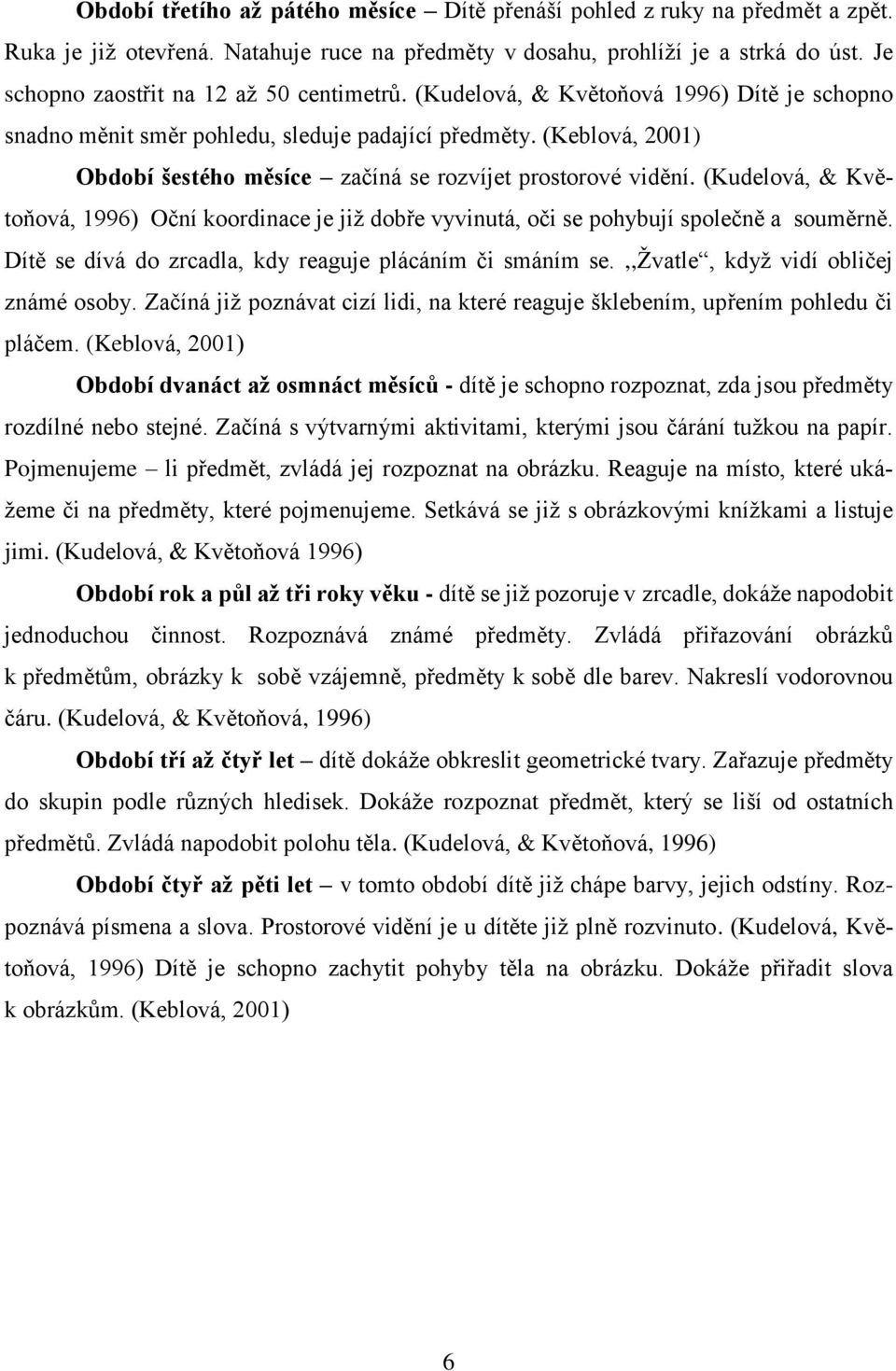 (Keblová, 2001) Období šestého měsíce začíná se rozvíjet prostorové vidění. (Kudelová, & Květoňová, 1996) Oční koordinace je jiţ dobře vyvinutá, oči se pohybují společně a souměrně.