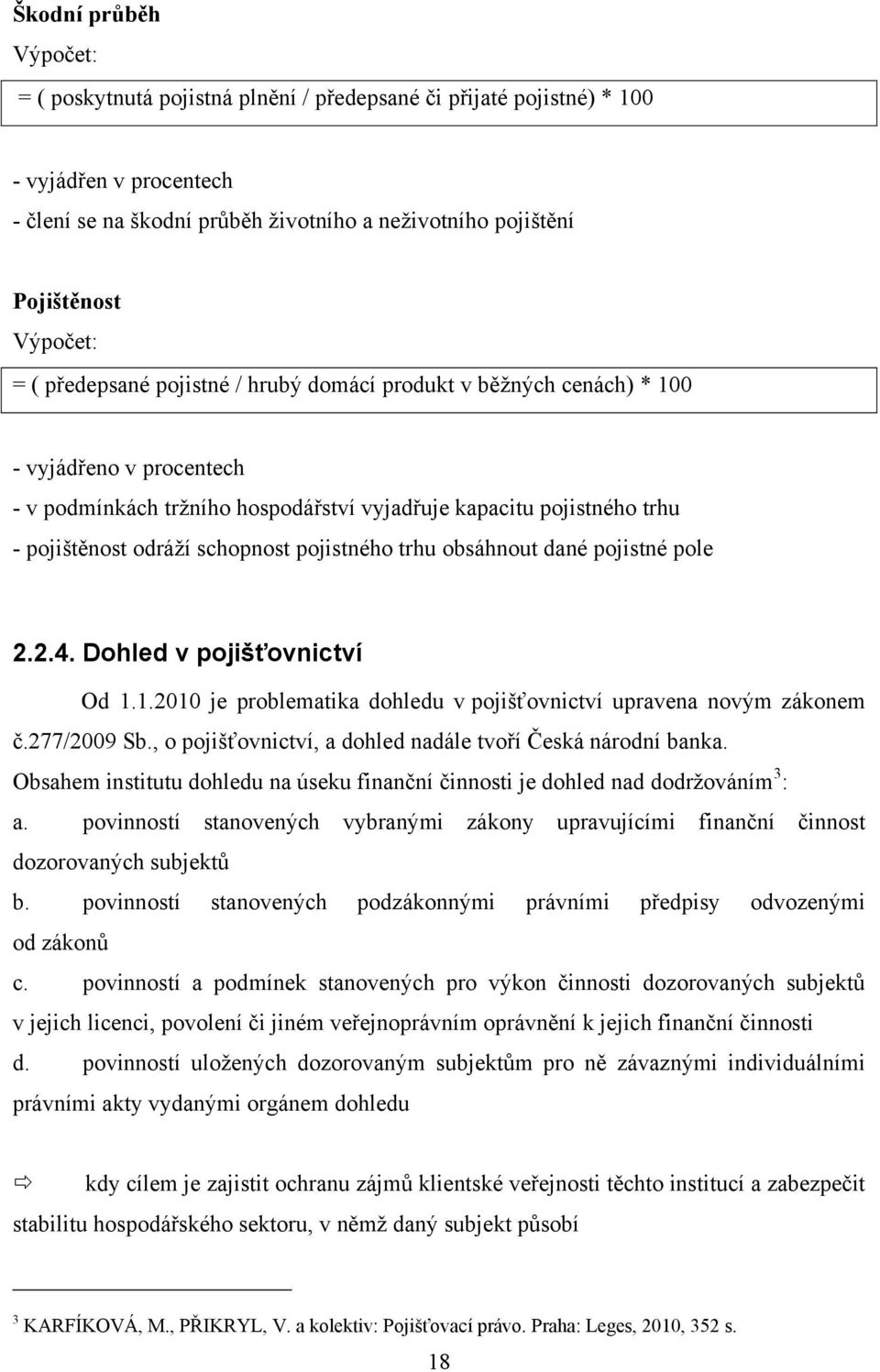 schopnost pojistného trhu obsáhnout dané pojistné pole 2.2.4. Dohled v pojišťovnictví Od 1.1.2010 je problematika dohledu v pojišťovnictví upravena novým zákonem č.277/2009 Sb.