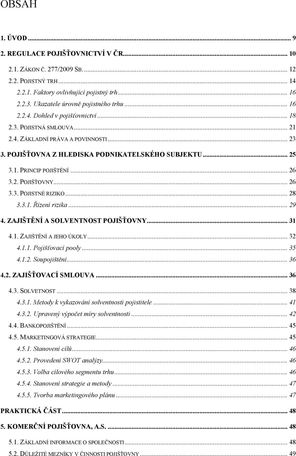 .. 26 3.3. POJISTNÉ RIZIKO... 28 3.3.1. Řízení rizika... 29 4. ZAJIŠTĚNÍ A SOLVENTNOST POJIŠŤOVNY... 31 4.1. ZAJIŠTĚNÍ A JEHO ÚKOLY... 32 4.1.1. Pojišťovací pooly... 35 4.1.2. Soupojištění... 36 4.2. ZAJIŠŤOVACÍ SMLOUVA.