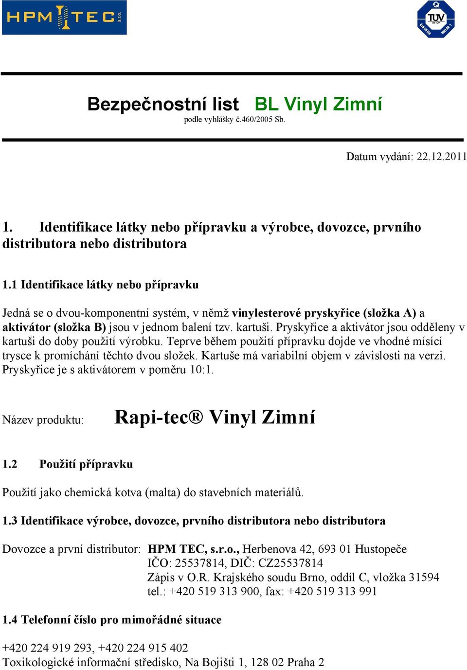 Pryskyřice a aktivátor jsou odděleny v kartuši do doby použití výrobku. Teprve během použití přípravku dojde ve vhodné mísící trysce k promíchání těchto dvou složek.