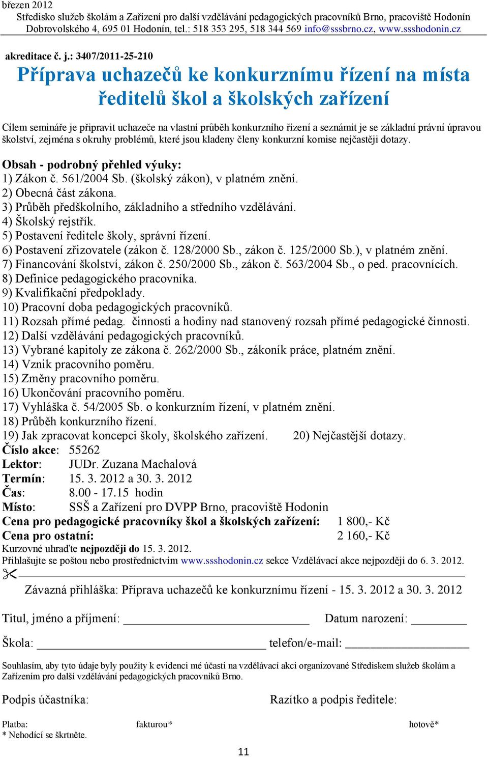 základní právní úpravou školství, zejména s okruhy problémů, které jsou kladeny členy konkurzní komise nejčastěji dotazy. Obsah - podrobný přehled výuky: 1) Zákon č. 561/2004 Sb.