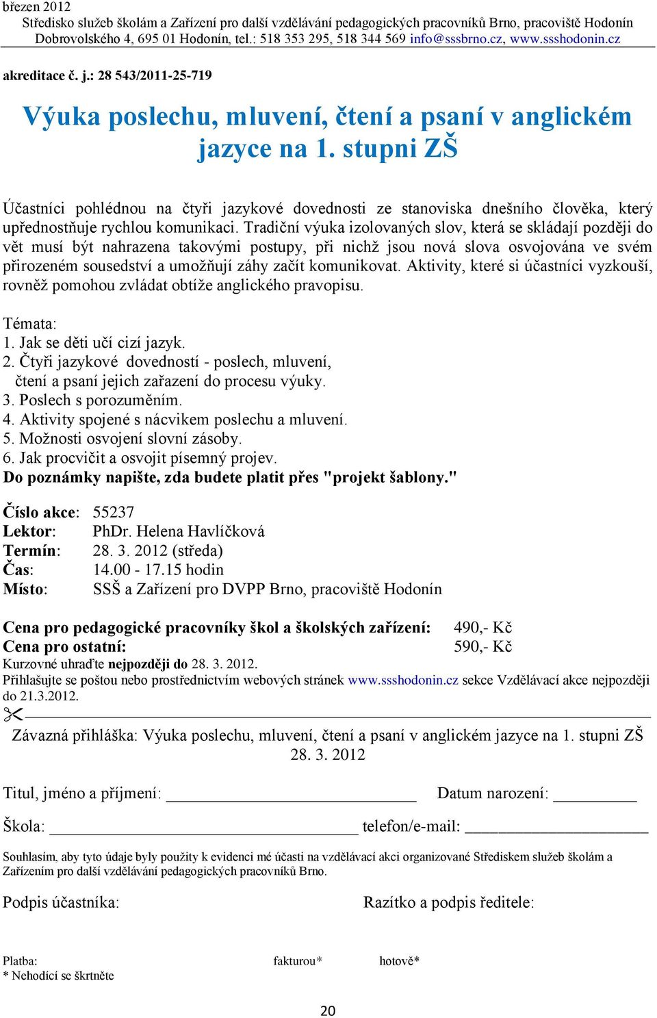 komunikovat. Aktivity, které si účastníci vyzkouší, rovněž pomohou zvládat obtíže anglického pravopisu. Témata: 1. Jak se děti učí cizí jazyk. 2.