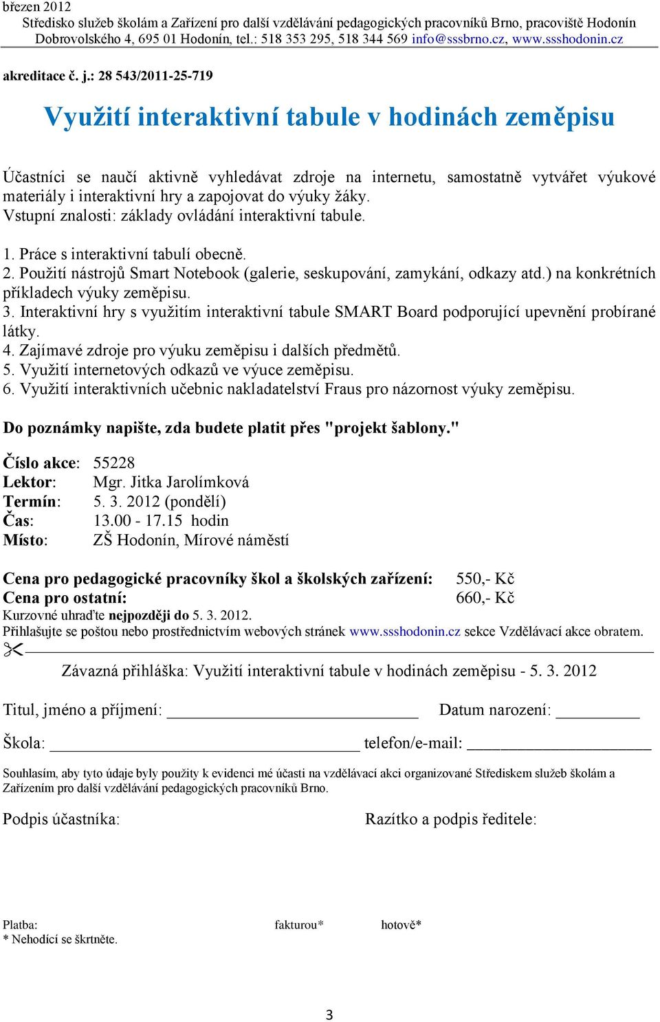 ) na konkrétních příkladech výuky zeměpisu. 3. Interaktivní hry s využitím interaktivní tabule SMART Board podporující upevnění probírané látky. 4.