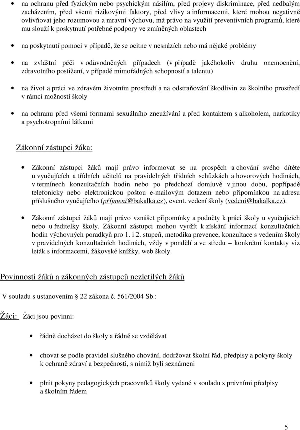 nebo má nějaké problémy na zvláštní péči v odůvodněných případech (v případě jakéhokoliv druhu onemocnění, zdravotního postižení, v případě mimořádných schopností a talentu) na život a práci ve