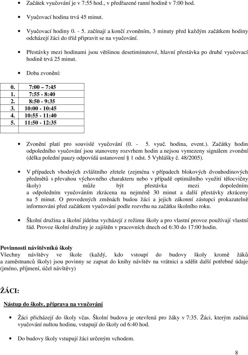 Přestávky mezi hodinami jsou většinou desetiminutové, hlavní přestávka po druhé vyučovací hodině trvá 25 minut. Doba zvonění: 0. 7:00 7:45 1. 7:55-8:40 2. 8:50-9:35 3. 10:00-10:45 4. 10:55-11:40 5.