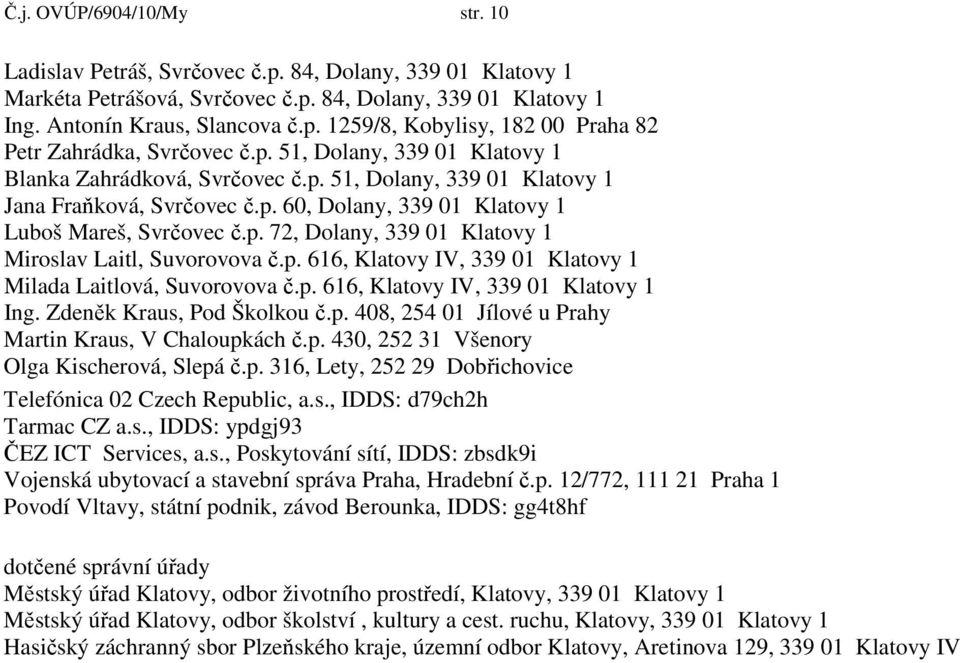 p. 616, Klatovy IV, 339 01 Klatovy 1 Milada Laitlová, Suvorovova č.p. 616, Klatovy IV, 339 01 Klatovy 1 Ing. Zdeněk Kraus, Pod Školkou č.p. 408, 254 01 Jílové u Prahy Martin Kraus, V Chaloupkách č.p. 430, 252 31 Všenory Olga Kischerová, Slepá č.